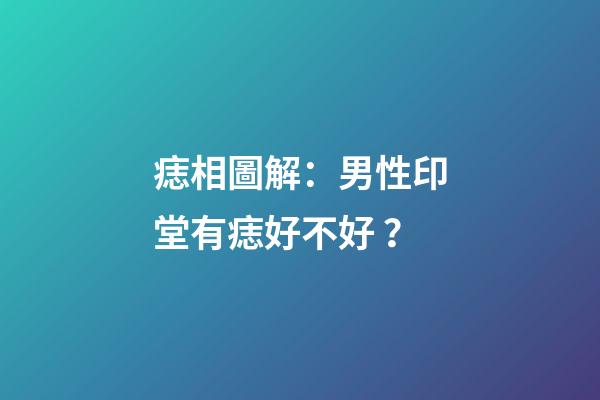 痣相圖解：男性印堂有痣好不好？